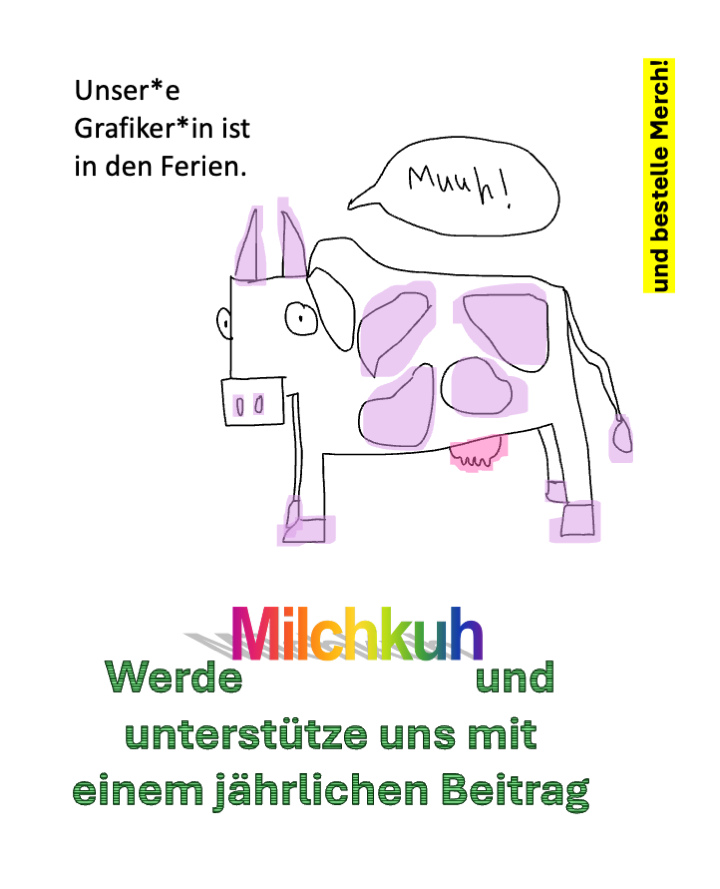 Kindlich gezeichnete Kuh mit Sprechblase «Muuh!» Text: Unser*e Grafiker*in ist in den Ferien. Werde Milchkuh und unterstütze uns mit einem jährlichen Beitrag und bestelle Merch!